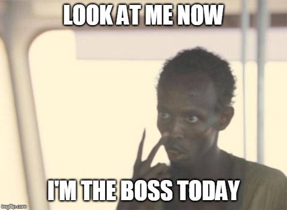 I'm The Captain Now Meme | LOOK AT ME NOW; I'M THE BOSS TODAY | image tagged in memes,i'm the captain now,AdviceAnimals | made w/ Imgflip meme maker