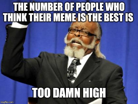 Too Damn High Meme | THE NUMBER OF PEOPLE WHO THINK THEIR MEME IS THE BEST IS; TOO DAMN HIGH | image tagged in memes,too damn high | made w/ Imgflip meme maker
