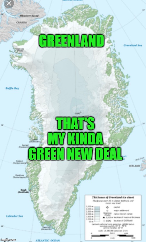 Greenland | GREENLAND; THAT'S MY KINDA GREEN NEW DEAL | image tagged in greenland | made w/ Imgflip meme maker