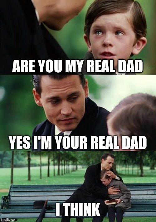 Finding Neverland | ARE YOU MY REAL DAD; YES I'M YOUR REAL DAD; I THINK | image tagged in memes,finding neverland | made w/ Imgflip meme maker