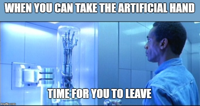 Miles Dyson T2 | WHEN YOU CAN TAKE THE ARTIFICIAL HAND; TIME FOR YOU TO LEAVE | image tagged in terminator,miles dyson,t2 | made w/ Imgflip meme maker