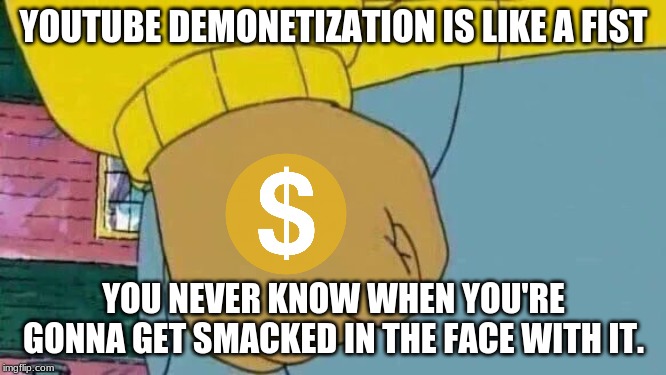 Demonetization's Fist | YOUTUBE DEMONETIZATION IS LIKE A FIST; YOU NEVER KNOW WHEN YOU'RE GONNA GET SMACKED IN THE FACE WITH IT. | image tagged in memes,arthur fist,demonetization,youtube,youtubers,youtuber | made w/ Imgflip meme maker
