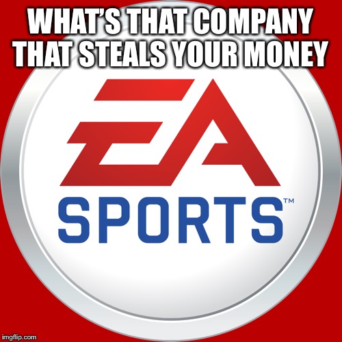 Ea | WHAT’S THAT COMPANY THAT STEALS YOUR MONEY | image tagged in ea | made w/ Imgflip meme maker