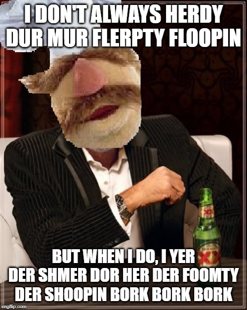 The most interesting swedish chef | I DON'T ALWAYS HERDY DUR MUR FLERPTY FLOOPIN; BUT WHEN I DO, I YER DER SHMER DOR HER DER FOOMTY DER SHOOPIN BORK BORK BORK | image tagged in swedish chef,dos equis,dos equis guy awesome | made w/ Imgflip meme maker