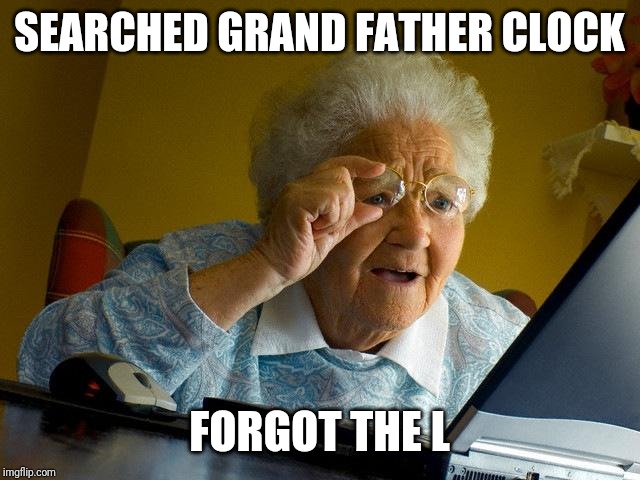 Grandma Finds The Internet Meme | SEARCHED GRAND FATHER CLOCK; FORGOT THE L | image tagged in memes,grandma finds the internet | made w/ Imgflip meme maker