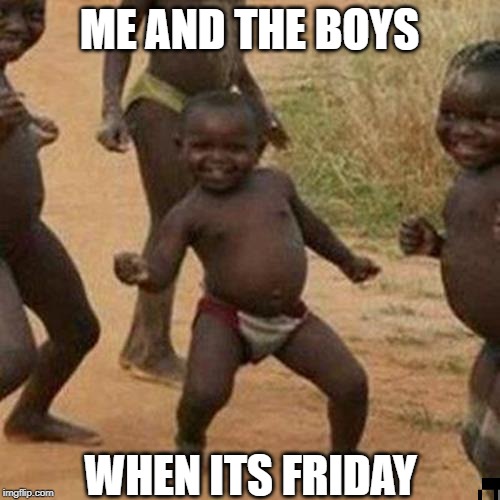 Third World Success Kid | ME AND THE BOYS; WHEN ITS FRIDAY | image tagged in memes,third world success kid | made w/ Imgflip meme maker