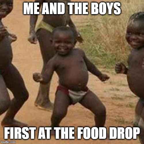 Me and the Boys week | ME AND THE BOYS; FIRST AT THE FOOD DROP | image tagged in memes,third world success kid,cravenmoordik,nixieknox,me and the boys week,fun | made w/ Imgflip meme maker