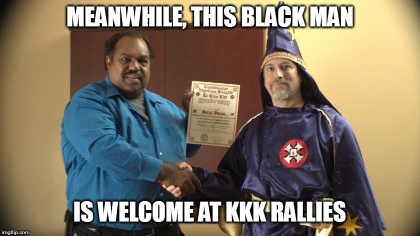 MEANWHILE, THIS BLACK MAN IS WELCOME AT KKK RALLIES | made w/ Imgflip meme maker