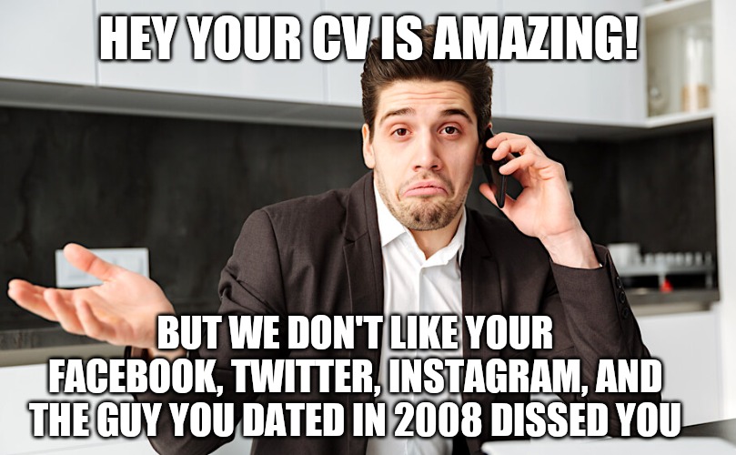 Recruitment stalkers BS | HEY YOUR CV IS AMAZING! BUT WE DON'T LIKE YOUR FACEBOOK, TWITTER, INSTAGRAM, AND THE GUY YOU DATED IN 2008 DISSED YOU | image tagged in funny memes,funny meme,job interview,scumbag job market | made w/ Imgflip meme maker