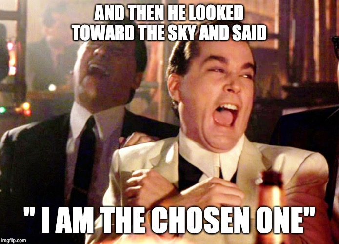 Good Fellas Hilarious Meme | AND THEN HE LOOKED TOWARD THE SKY AND SAID; " I AM THE CHOSEN ONE" | image tagged in memes,good fellas hilarious | made w/ Imgflip meme maker