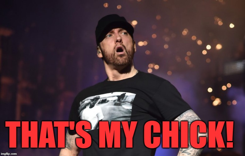 Eminem Shocked Face | THAT'S MY CHICK! | image tagged in eminem shocked face | made w/ Imgflip meme maker