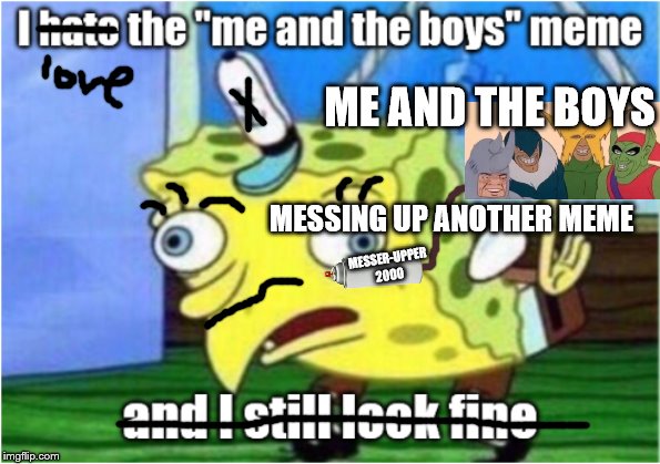 Me and the Boys just wanna have fun | ME AND THE BOYS; MESSING UP ANOTHER MEME; MESSER-UPPER 2000 | image tagged in me and the boys week,me and the boys,i made both | made w/ Imgflip meme maker