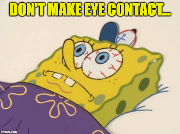 SpongeBob awake | DON'T MAKE EYE CONTACT... | image tagged in spongebob awake | made w/ Imgflip meme maker