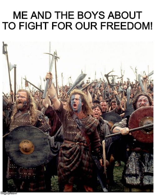 Braveheart......Me and the boys week - a Nixie.Knox and CravenMoordik event - Aug 19-25 | ME AND THE BOYS ABOUT TO FIGHT FOR OUR FREEDOM! | image tagged in braveheart freedom,me and the boys week | made w/ Imgflip meme maker