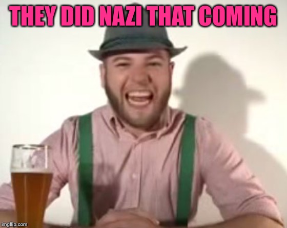 german | THEY DID NAZI THAT COMING | image tagged in german | made w/ Imgflip meme maker