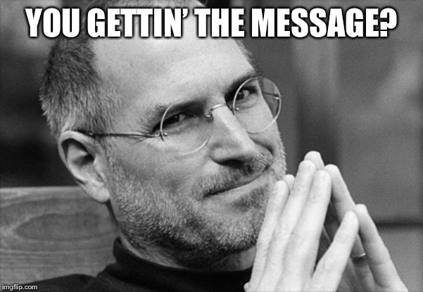 steve jobs i dont think so | YOU GETTIN’ THE MESSAGE? | image tagged in steve jobs i dont think so | made w/ Imgflip meme maker