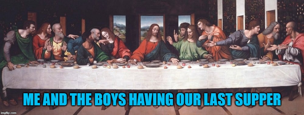 Me And The Boys Week - a Nixie.Knox and CravenMoordik event (Aug 19-25) | ME AND THE BOYS HAVING OUR LAST SUPPER | image tagged in the last supper,memes,me and the boys week,me and the boys,jesus christ,12 disciples | made w/ Imgflip meme maker