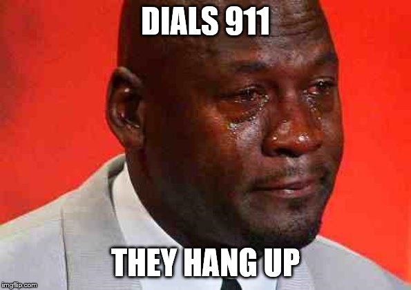 crying michael jordan |  DIALS 911; THEY HANG UP | image tagged in crying michael jordan | made w/ Imgflip meme maker