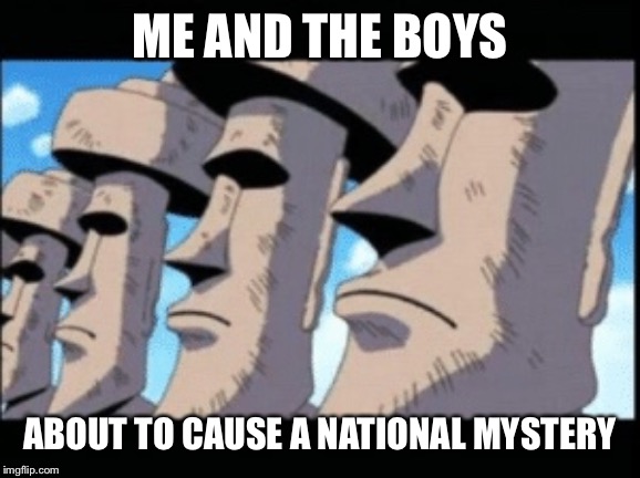 ME AND THE BOYS; ABOUT TO CAUSE A NATIONAL MYSTERY | image tagged in me and the boys,me and the boys week,tiki island | made w/ Imgflip meme maker