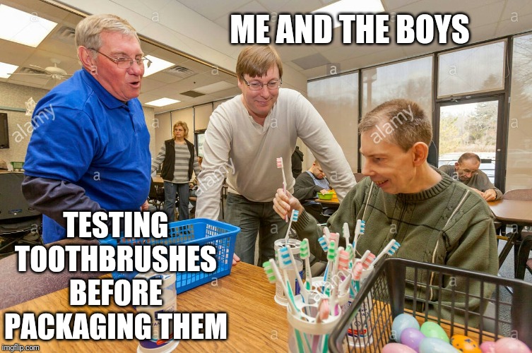 Me and the boys week! A CravenMoordik and Nixie.Knox event! (Aug. 19-25) | ME AND THE BOYS; TESTING TOOTHBRUSHES BEFORE PACKAGING THEM | image tagged in me and the boys | made w/ Imgflip meme maker