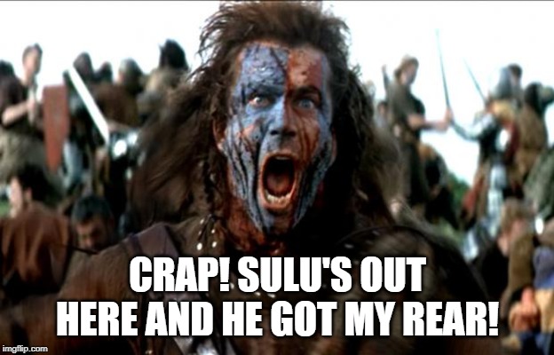 Braveheart | CRAP! SULU'S OUT HERE AND HE GOT MY REAR! | image tagged in braveheart | made w/ Imgflip meme maker