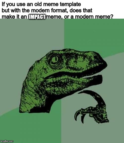 Philosoraptor | If you use an old meme template but with the modern format, does that make it an impact meme, or a modern meme? IMPACT | image tagged in memes,philosoraptor,impact,modern | made w/ Imgflip meme maker