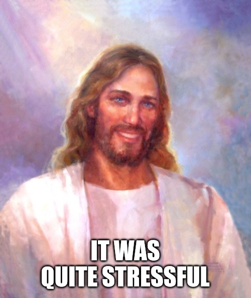 Smiling Jesus Meme | IT WAS QUITE STRESSFUL | image tagged in memes,smiling jesus | made w/ Imgflip meme maker