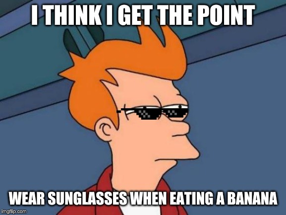 Futurama Fry Meme | I THINK I GET THE POINT WEAR SUNGLASSES WHEN EATING A BANANA | image tagged in memes,futurama fry | made w/ Imgflip meme maker