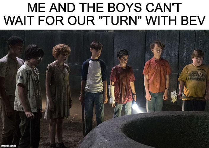 Hey, IT is in the book | ME AND THE BOYS CAN'T WAIT FOR OUR "TURN" WITH BEV | image tagged in me and the boys week,it,tryst | made w/ Imgflip meme maker