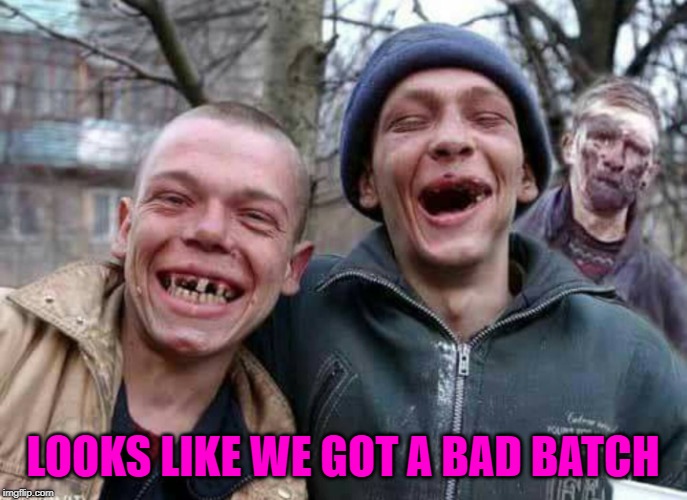 Methed Up | LOOKS LIKE WE GOT A BAD BATCH | image tagged in methed up | made w/ Imgflip meme maker