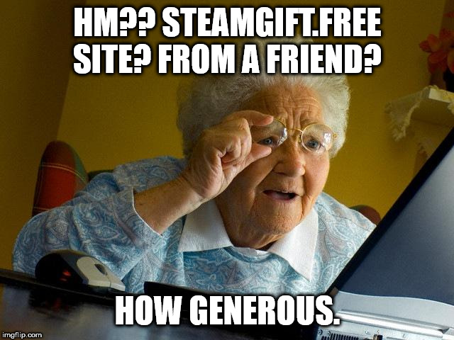 Grandma Finds The Internet | HM?? STEAMGIFT.FREE SITE? FROM A FRIEND? HOW GENEROUS. | image tagged in memes,grandma finds the internet | made w/ Imgflip meme maker