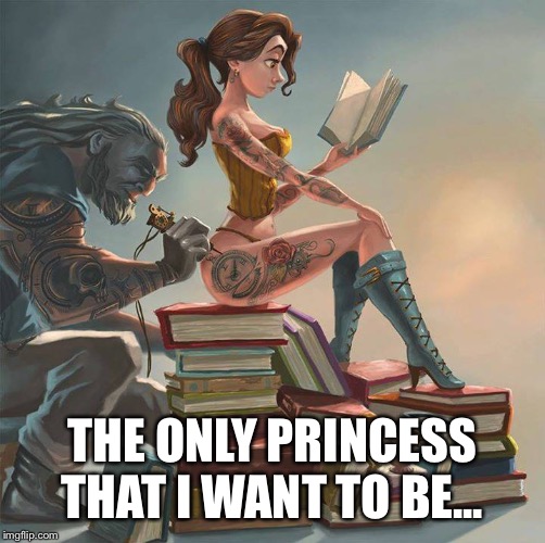 tattoo | THE ONLY PRINCESS THAT I WANT TO BE... | image tagged in tattoo | made w/ Imgflip meme maker