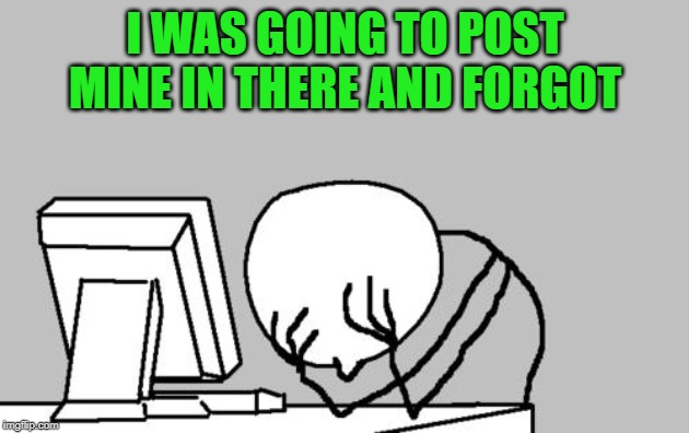 Computer Guy Facepalm Meme | I WAS GOING TO POST MINE IN THERE AND FORGOT | image tagged in memes,computer guy facepalm | made w/ Imgflip meme maker