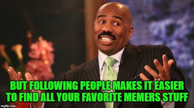 Steve Harvey Meme | BUT FOLLOWING PEOPLE MAKES IT EASIER TO FIND ALL YOUR FAVORITE MEMERS STUFF | image tagged in memes,steve harvey | made w/ Imgflip meme maker