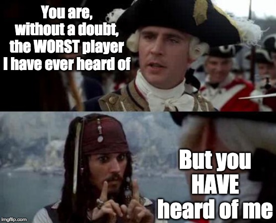 Jack Sparrow you have heard of me | You are, without a doubt, the WORST player I have ever heard of; But you HAVE heard of me | image tagged in jack sparrow you have heard of me | made w/ Imgflip meme maker