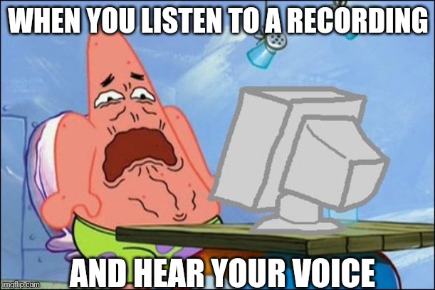 Patrick Star cringing | WHEN YOU LISTEN TO A RECORDING; AND HEAR YOUR VOICE | image tagged in patrick star cringing | made w/ Imgflip meme maker
