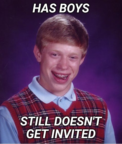 Bad Luck Brian Meme | HAS BOYS STILL DOESN'T GET INVITED | image tagged in memes,bad luck brian | made w/ Imgflip meme maker