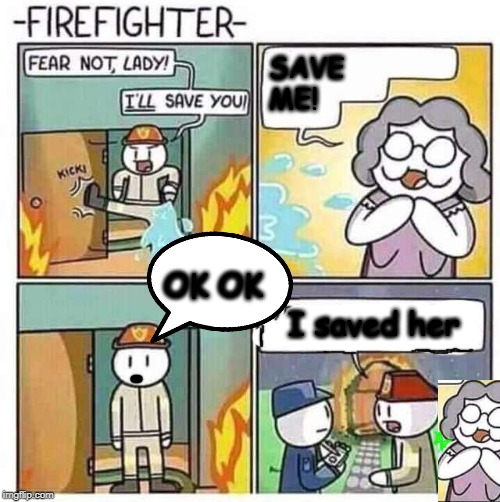 Firefighter's job | SAVE ME! OK OK; I saved her | image tagged in yep i dont care,theodd1sout | made w/ Imgflip meme maker
