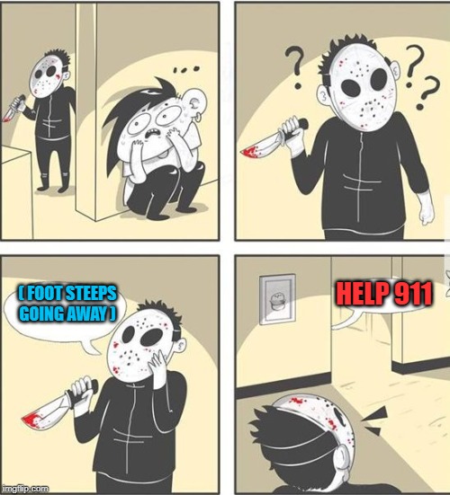 jason | HELP 911; ( FOOT STEEPS GOING AWAY ) | image tagged in jason | made w/ Imgflip meme maker