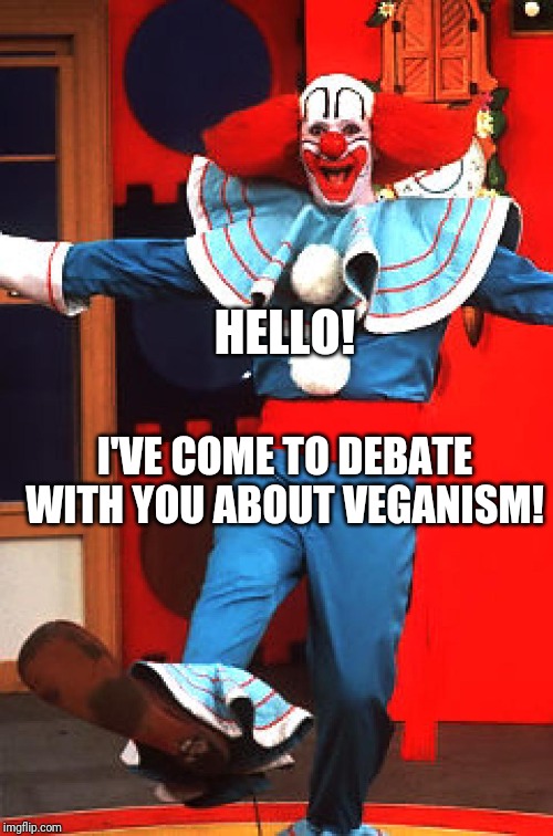 bozo the clown | HELLO! I'VE COME TO DEBATE WITH YOU ABOUT VEGANISM! | image tagged in bozo the clown | made w/ Imgflip meme maker