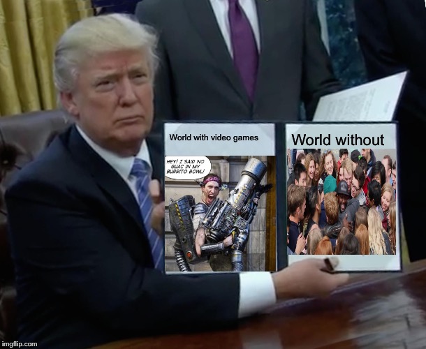 Trump Bill Signing Meme | World with video games; World without | image tagged in memes,trump bill signing,trump,guns,funny,bills | made w/ Imgflip meme maker