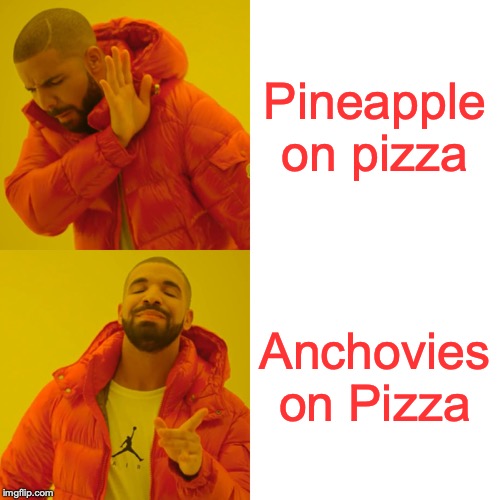Drake Hotline Bling Meme | Pineapple on pizza; Anchovies on Pizza | image tagged in memes,drake hotline bling | made w/ Imgflip meme maker