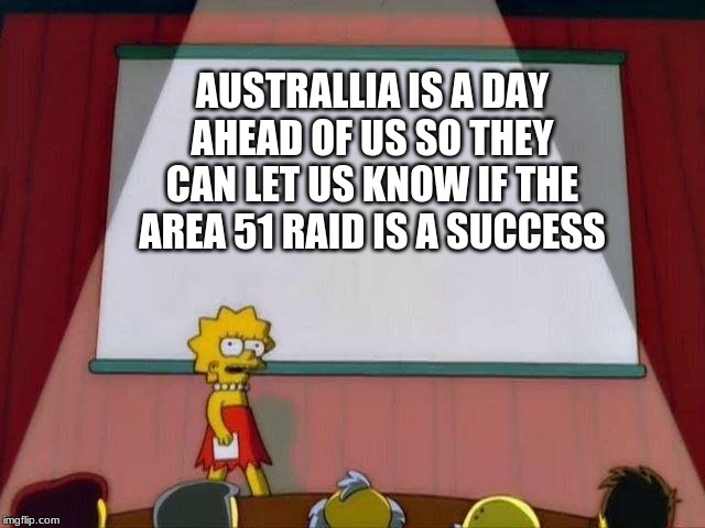 Lisa Simpson's Presentation | AUSTRALLIA IS A DAY AHEAD OF US SO THEY CAN LET US KNOW IF THE AREA 51 RAID IS A SUCCESS | image tagged in lisa simpson's presentation | made w/ Imgflip meme maker