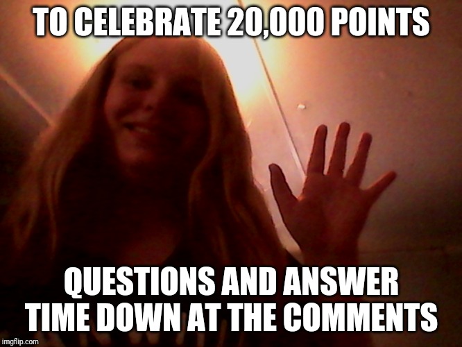 Answering everyone's questions down in comments | TO CELEBRATE 20,000 POINTS; QUESTIONS AND ANSWER TIME DOWN AT THE COMMENTS | image tagged in hi lacey | made w/ Imgflip meme maker