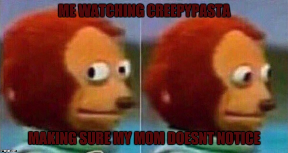 Monkey looking away | ME WATCHING CREEPYPASTA; MAKING SURE MY MOM DOESNT NOTICE | image tagged in monkey looking away | made w/ Imgflip meme maker