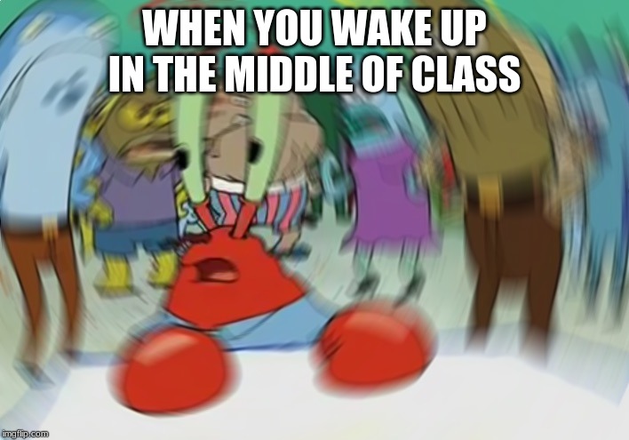 Mr Krabs Blur Meme | WHEN YOU WAKE UP IN THE MIDDLE OF CLASS | image tagged in memes,mr krabs blur meme | made w/ Imgflip meme maker