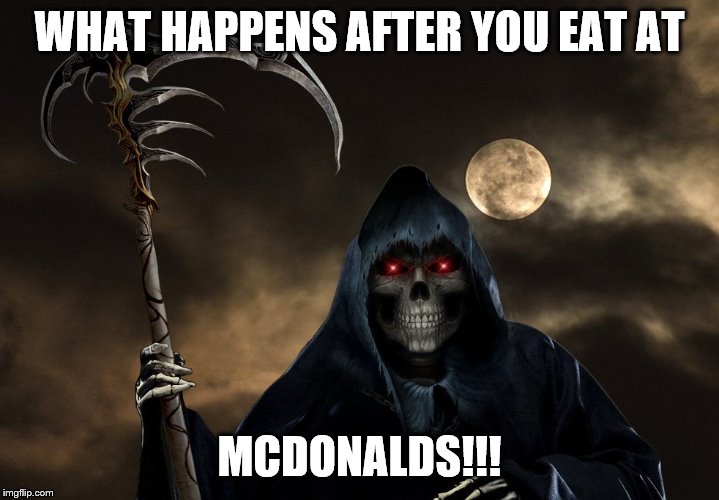 mcyd's got sued | WHAT HAPPENS AFTER YOU EAT AT; MCDONALDS!!! | image tagged in grim reaper | made w/ Imgflip meme maker