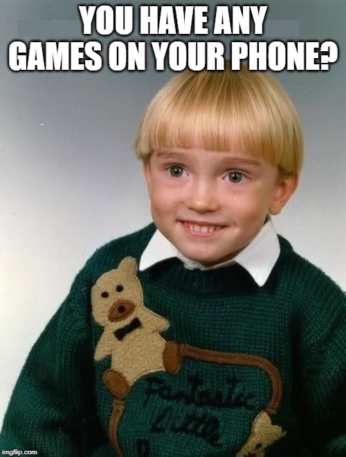 Little Kid | YOU HAVE ANY GAMES ON YOUR PHONE? | image tagged in little kid | made w/ Imgflip meme maker