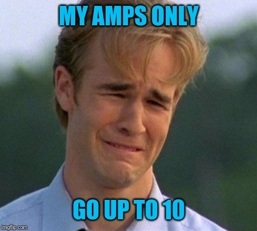 1990s First World Problems Meme | MY AMPS ONLY GO UP TO 10 | image tagged in memes,1990s first world problems | made w/ Imgflip meme maker