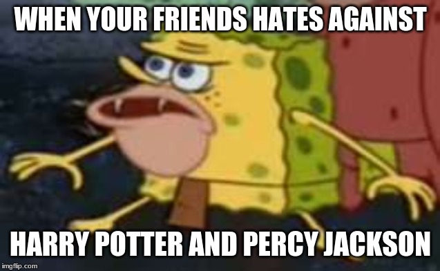 Spongegar | WHEN YOUR FRIENDS HATES AGAINST; HARRY POTTER AND PERCY JACKSON | image tagged in memes,spongegar | made w/ Imgflip meme maker
